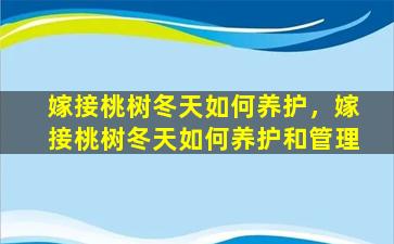 嫁接桃树冬天如何养护，嫁接桃树冬天如何养护和管理