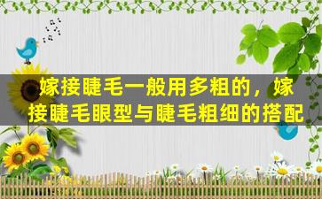 嫁接睫毛一般用多粗的，嫁接睫毛眼型与睫毛粗细的搭配