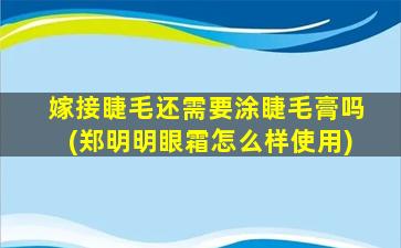 嫁接睫毛还需要涂睫毛膏吗(郑明明眼霜怎么样使用)