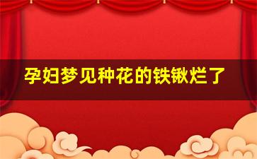 孕妇梦见种花的铁锹烂了