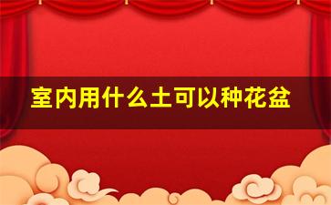 室内用什么土可以种花盆