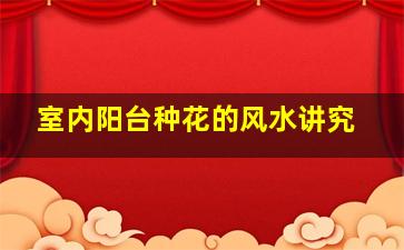 室内阳台种花的风水讲究