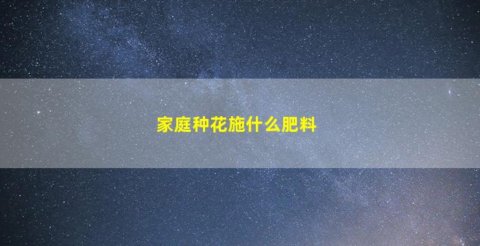 家庭种花施什么肥料