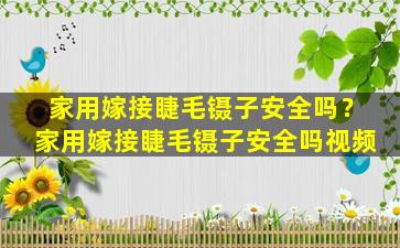 家用嫁接睫毛镊子安全吗？家用嫁接睫毛镊子安全吗视频