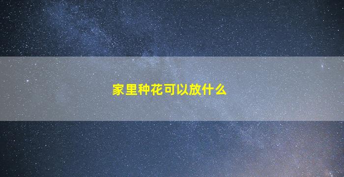 家里种花可以放什么