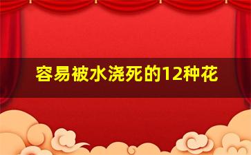 容易被水浇死的12种花