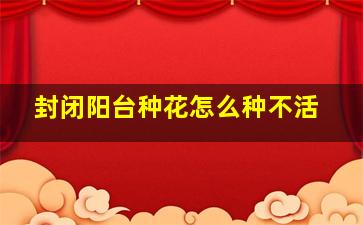 封闭阳台种花怎么种不活