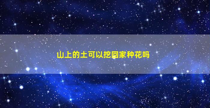 山上的土可以挖回家种花吗