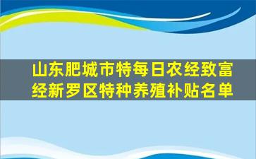 山东肥城市特每日农经致富经新罗区特种养殖补贴名单