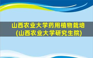 山西农业大学药用植物栽培(山西农业大学研究生院)