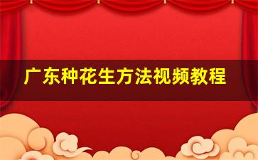 广东种花生方法视频教程