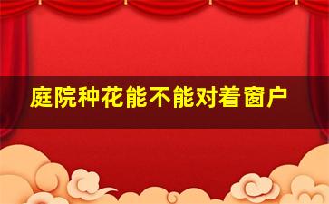 庭院种花能不能对着窗户