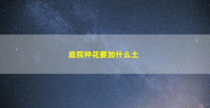 庭院种花要加什么土