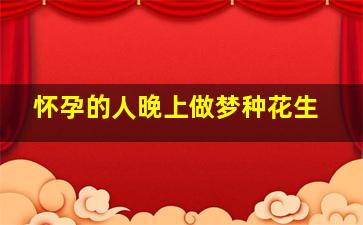 怀孕的人晚上做梦种花生