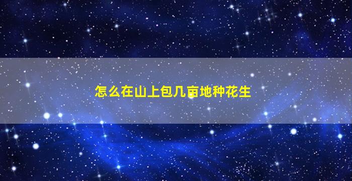 怎么在山上包几亩地种花生