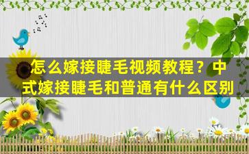 怎么嫁接睫毛视频教程？中式嫁接睫毛和普通有什么区别