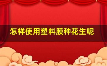 怎样使用塑料膜种花生呢