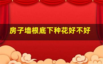 房子墙根底下种花好不好