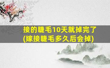 接的睫毛10天就掉完了(嫁接睫毛多久后会掉)