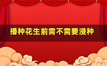 播种花生前需不需要浸种