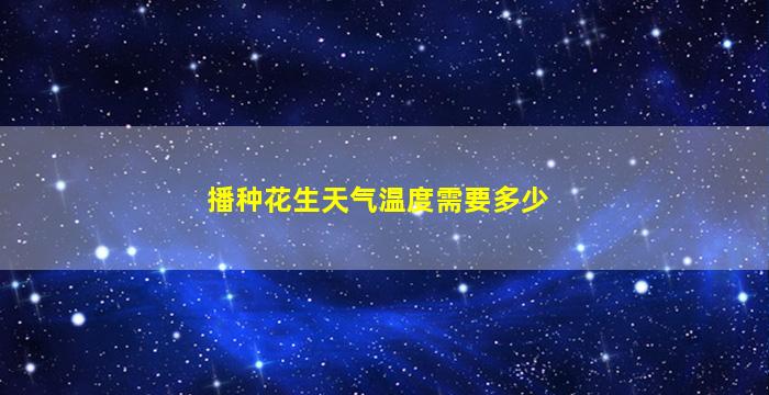 播种花生天气温度需要多少