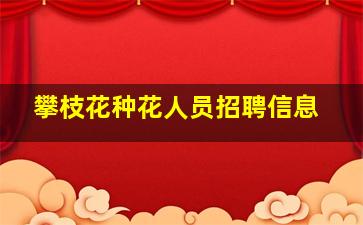 攀枝花种花人员招聘信息