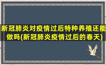 新冠肺炎对疫情过后特种养殖还能做吗(新冠肺炎疫情过后的春天)