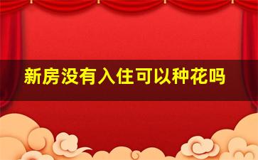 新房没有入住可以种花吗