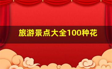 旅游景点大全100种花