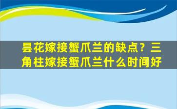 昙花嫁接蟹爪兰的缺点？三角柱嫁接蟹爪兰什么时间好