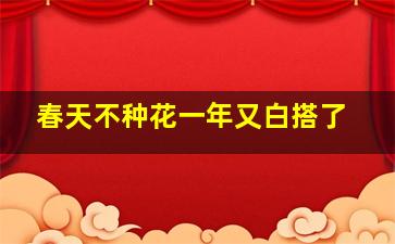 春天不种花一年又白搭了