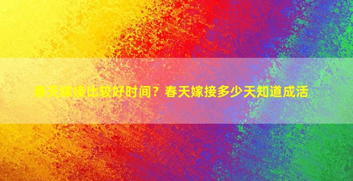 春天嫁接比较好时间？春天嫁接多少天知道成活