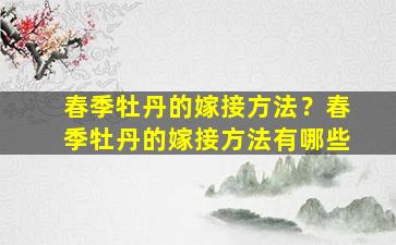 春季牡丹的嫁接方法？春季牡丹的嫁接方法有哪些