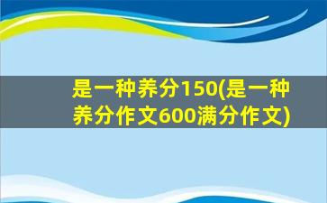 是一种养分150(是一种养分作文600满分作文)