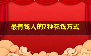 最有钱人的7种花钱方式