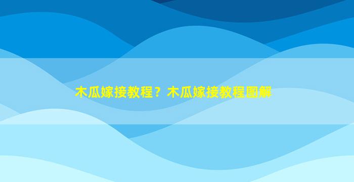 木瓜嫁接教程？木瓜嫁接教程图解