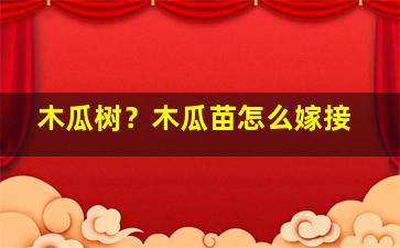 木瓜树？木瓜苗怎么嫁接