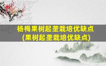 杨梅果树起垄栽培优缺点(果树起垄栽培优缺点)