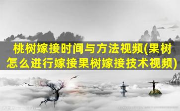 桃树嫁接时间与方法视频(果树怎么进行嫁接果树嫁接技术视频)