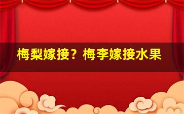 梅梨嫁接？梅李嫁接水果