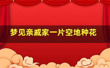 梦见亲戚家一片空地种花