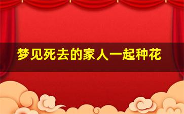 梦见死去的家人一起种花