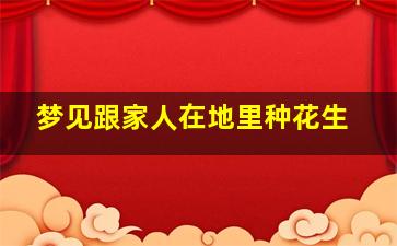 梦见跟家人在地里种花生