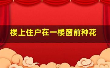 楼上住户在一楼窗前种花