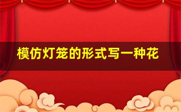 模仿灯笼的形式写一种花