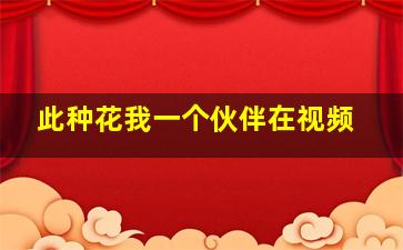 此种花我一个伙伴在视频