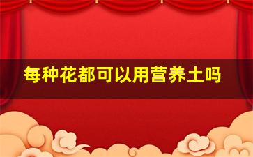 每种花都可以用营养土吗