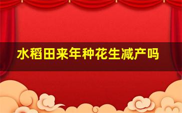 水稻田来年种花生减产吗