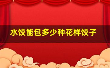 水饺能包多少种花样饺子