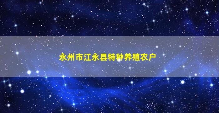 永州市江永县特种养殖农户